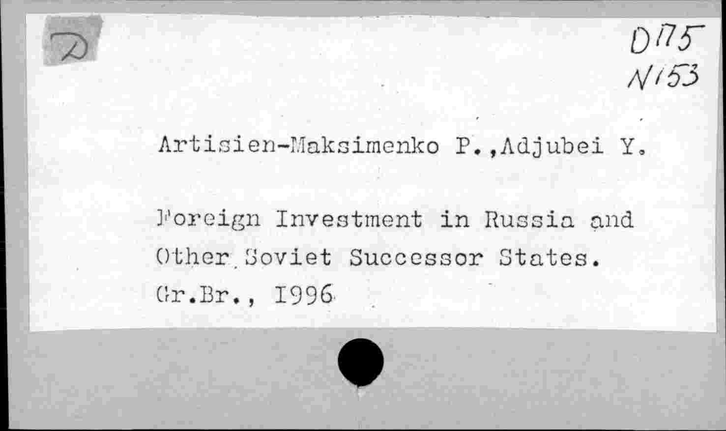 ﻿V/53
Artisien-Maksimenko P.,Adjubei Y.
foreign Investment in Russia and Other. Soviet Successor States.
Gr.Br., 1996